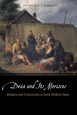 Deza i jej moryskowie: Religia i społeczność we wczesnonowożytnej Hiszpanii - Deza and Its Moriscos: Religion and Community in Early Modern Spain