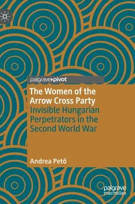 Kobiety z Partii Strzałokrzyżowców: Niewidzialne węgierskie sprawczynie drugiej wojny światowej - The Women of the Arrow Cross Party: Invisible Hungarian Perpetrators in the Second World War