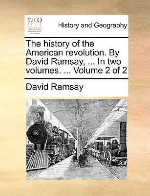 The History of the American Revolution. by David Ramsay, ... in Two Volumes. ... Tom 2 z 2 - The History of the American Revolution. by David Ramsay, ... in Two Volumes. ... Volume 2 of 2