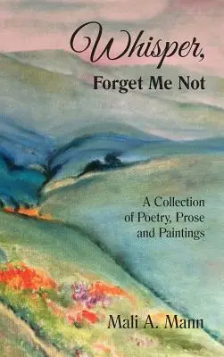 Whisper Forget Me Not: Zbiór poezji, prozy i obrazów - Whisper Forget Me Not: A Collection of Poetry, Prose and Paintings