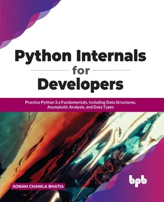 Python Internals dla programistów: Podstawy Pythona 3.x, w tym struktury danych, analiza asymptotyczna i typy danych - Python Internals for Developers: Practice Python 3.x Fundamentals, Including Data Structures, Asymptotic Analysis, and Data Types