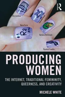 Produkcja kobiet: Internet, tradycyjna kobiecość, queerowość i kreatywność - Producing Women: The Internet, Traditional Femininity, Queerness, and Creativity