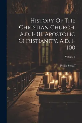 Historia Kościoła chrześcijańskiego. A.d. 1-311. Chrześcijaństwo apostolskie. A.d. 1-100; Tom 1 - History Of The Christian Church. A.d. 1-311. Apostolic Christianity. A.d. 1-100; Volume 1