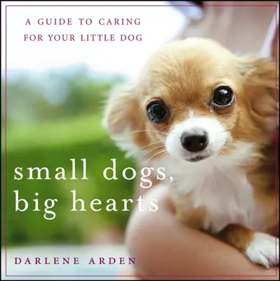 Małe psy, wielkie serca: Przewodnik po opiece nad małym psem - Small Dogs, Big Hearts: A Guide to Caring for Your Little Dog