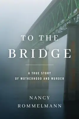Do mostu: Prawdziwa historia macierzyństwa i morderstwa - To the Bridge: A True Story of Motherhood and Murder