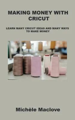 Zarabianie pieniędzy z Cricut: Poznaj wiele pomysłów Cricut i wiele sposobów na zarabianie pieniędzy - Making Money with Cricut: Learn Many Cricut Ideas and Many Ways to Make Money