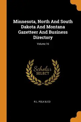 Gazetteer i katalog biznesowy Minnesoty, Północnej i Południowej Dakoty oraz Montany; Tom 16 - Minnesota, North And South Dakota And Montana Gazetteer And Business Directory; Volume 16