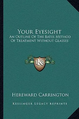 Twój wzrok: Zarys metody leczenia Batesa bez okularów - Your Eyesight: An Outline Of The Bates Method Of Treatment Without Glasses