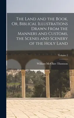 The Land and the Book, Or, Biblical Illustrations Drawn From the Manners and Customs, the Scenes and Scenery of the Holy Land; Tom 2 - The Land and the Book, Or, Biblical Illustrations Drawn From the Manners and Customs, the Scenes and Scenery of the Holy Land; Volume 2