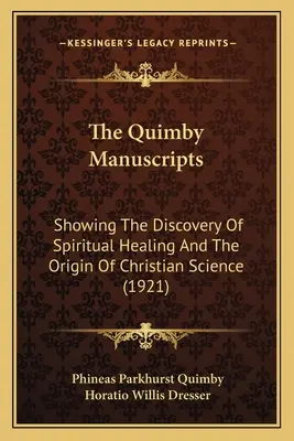 Rękopisy Quimby'ego: Pokazujące odkrycie duchowego uzdrawiania i pochodzenie chrześcijańskiej nauki (1921) - The Quimby Manuscripts: Showing The Discovery Of Spiritual Healing And The Origin Of Christian Science (1921)