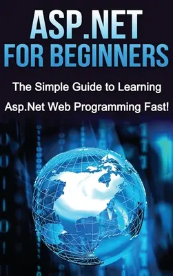 ASP.NET dla początkujących: Prosty przewodnik po szybkiej nauce programowania w ASP.NET! - ASP.NET For Beginners: The Simple Guide to Learning ASP.NET Web Programming Fast!