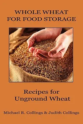 Cała pszenica do przechowywania żywności: Przepisy na niezmieloną pszenicę - Whole Wheat for Food Storage: Recipes for Unground Wheat