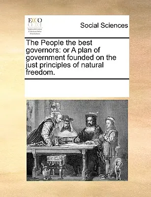 Ludzie najlepszymi gubernatorami: Or a Plan of Government Founded on the Just Principles of Natural Freedom. - The People the Best Governors: Or a Plan of Government Founded on the Just Principles of Natural Freedom.