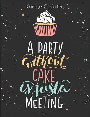 Przyjęcie bez ciasta to tylko spotkanie: Przepisy na ciasta, babeczki i desery - A Party Without Cake is Just A Meeting: Cakes, Muffins and Desserts Recipes
