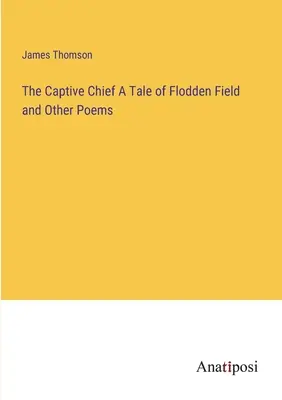 Zniewolony wódz - opowieść o polu Flodden i inne wiersze - The Captive Chief A Tale of Flodden Field and Other Poems