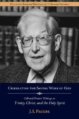 Świętowanie zbawczego dzieła Boga: Zebrane krótsze pisma J.I. Packera o Trójcy Świętej, Chrystusie i Duchu Świętym - Celebrating the Saving Work of God: Collected Shorter Writings of J.I. Packer on the Trinity, Christ, and the Holy Spirit