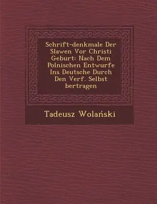 Schrift-Denkmale Der Slawen VOR Christi Geburt: Nach Dem Polnischen Entwurfe Ins Deutsche Durch Den Verf. Selbst Bertragen