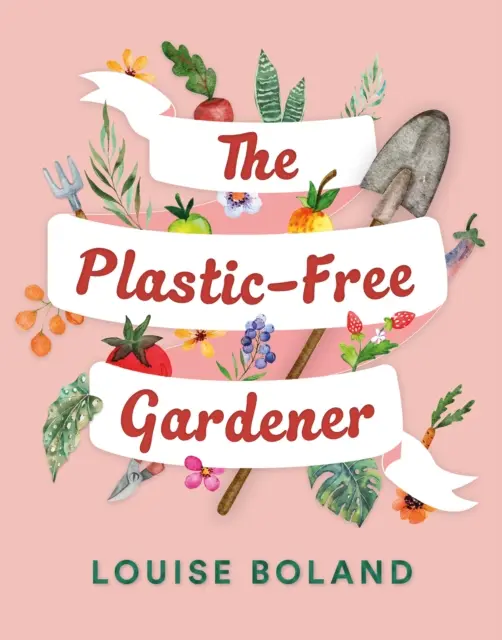 Plastic-Free Gardener - przewodnik krok po kroku po ogrodnictwie bez plastiku, zawierający setki wskazówek na ten temat. - Plastic-Free Gardener - Step-by-step guide to gardening without plastic including hundreds of plastic-free tips