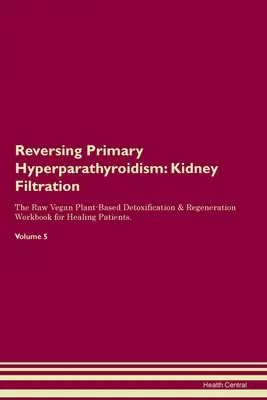 Odwracanie pierwotnej nadczynności przytarczyc: Filtracja nerek The Raw Vegan Plant-Based Detoxification & Regeneration Workbook for Healing Patients. Tom - Reversing Primary Hyperparathyroidism: Kidney Filtration The Raw Vegan Plant-Based Detoxification & Regeneration Workbook for Healing Patients. Volume