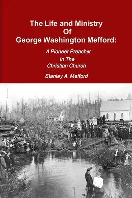 Życie i służba George'a Washingtona Mefforda: Pionierski kaznodzieja w kościele chrześcijańskim - The Life and Ministry of George Washington Mefford: A Pioneer Preacher In The Christian Church