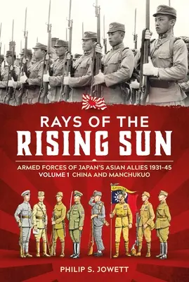 Promienie wschodzącego słońca, tom 1: Siły zbrojne azjatyckich sojuszników Japonii w latach 1931-45, tom 1: Chiny i Mandżukuo - Rays of the Rising Sun Volume 1: Armed Forces of Japan's Asian Allies 1931-45 Volume 1: China and Manchukuo