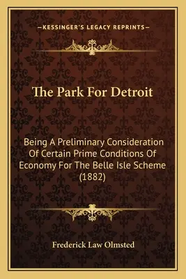 Park dla Detroit: Będąc wstępnym rozważaniem niektórych podstawowych warunków ekonomicznych dla programu Belle Isle - The Park For Detroit: Being A Preliminary Consideration Of Certain Prime Conditions Of Economy For The Belle Isle Scheme