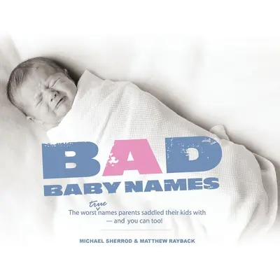 Złe imiona dla dzieci: Najgorsze prawdziwe imiona, które rodzice nadali swoim dzieciom, i ty też możesz! - Bad Baby Names: The Worst True Names Parents Saddled Their Kids With, and You Can Too!