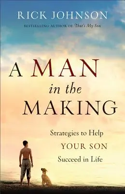 A Man in the Making: Strategie pomagające synowi odnieść sukces w życiu - A Man in the Making: Strategies to Help Your Son Succeed in Life