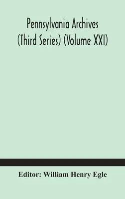 Archiwa Pensylwanii (trzecia seria) (tom XXI) - Pennsylvania archives (Third Series) (Volume XXI)