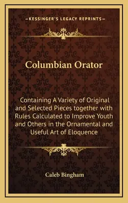 Columbian Orator: Containing A Variety of Original and Selected Pieces together with Rules Calculated to Improve Youth and Others in the