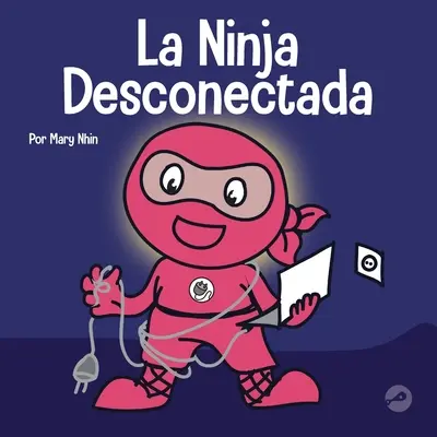 La Ninja Desconectada: Książka dla dzieci o czasie spędzonym przed ekranem monitora - La Ninja Desconectada: Un libro para nios sobre el tiempo frente a la pantalla