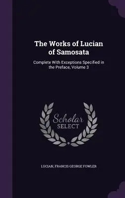 Dzieła Lucjana z Samosaty: Kompletne z wyjątkami określonymi w przedmowie, tom 3 - The Works of Lucian of Samosata: Complete With Exceptions Specified in the Preface, Volume 3