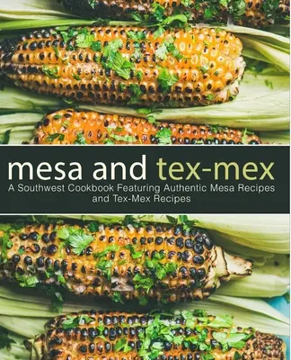 Mesa i Tex-Mex: Południowo-zachodnia książka kucharska zawierająca autentyczne przepisy Mesa i przepisy Tex-Mex (wydanie 3) - Mesa and Tex-Mex: A Southwest Cookbook Featuring Authentic Mesa Recipes and Tex-Mex Recipes (3rd Edition)