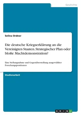 Niemieckie wypowiedzenie wojny Stanom Zjednoczonym. Strategiczny plan czy zwykła demonstracja siły?: Oświadczenie i konfrontacja a - Die deutsche Kriegserklrung an die Vereinigten Staaten. Strategischer Plan oder bloe Machtdemonstration?: Eine Stellungnahme und Gegenberstellung a