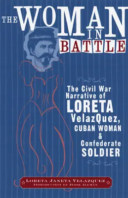 Kobieta w bitwie: Narracja wojny secesyjnej Lorety Janety Velazques, kubańskiej kobiety i żołnierza Konfederacji - The Woman in Battle: The Civil War Narrative of Loreta Janeta Velazques, Cuban Woman and Confederate Soldier