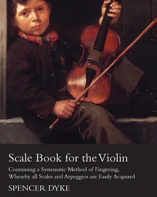 Scale Book for the Violin - Containing a Systematic Method of Fingering, Whereby all Scales and Arpeggios are Easily Acquired (Książka skal na skrzypce - zawierająca systematyczną metodę palcowania, dzięki której można łatwo opanować wszystkie skale i arpeggia) - Scale Book for the Violin - Containing a Systematic Method of Fingering, Whereby all Scales and Arpeggios are Easily Acquired