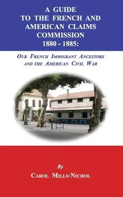 Przewodnik po Francuskiej i Amerykańskiej Komisji Roszczeń 1880-1885: Nasi francuscy przodkowie-imigranci i amerykańska wojna secesyjna - A Guide to the French and American Claims Commission 1880-1885: Our French Immigrant Ancestors and the American Civil War