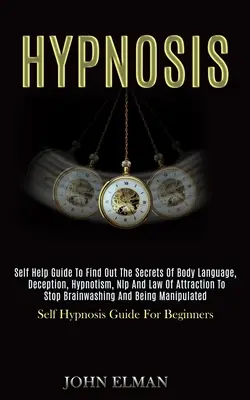 Hipnoza: Self Help Guide to Find Out the Secrets of Body Language, Deception, Hypnotism, Nlp and Law of Attraction to Stop Brai - Hypnosis: Self Help Guide to Find Out the Secrets of Body Language, Deception, Hypnotism, Nlp and Law of Attraction to Stop Brai