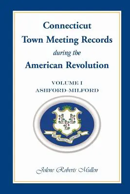 Connecticut Town Meeting Records podczas rewolucji amerykańskiej: Tom 1, Ashford - Milford - Connecticut Town Meeting Records During the American Revolution: Volume 1, Ashford - Milford