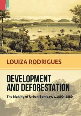 Rozwój i wylesianie: Tworzenie miejskiego Bombaju, ok. 1800-80 - Development and Deforestation: The Making of Urban Bombay, c.1800-80