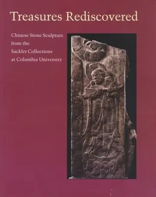 Skarby odkryte na nowo: Chińskie kamienne rzeźby z kolekcji Sacklera na Uniwersytecie Columbia - Treasures Rediscovered: Chinese Stone Sculpture from the Sackler Collections at Columbia University