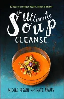 The Ultimate Soup Cleanse: 60 przepisów na zmniejszenie, przywrócenie, odnowienie i rozwiązanie - The Ultimate Soup Cleanse: 60 Recipes to Reduce, Restore, Renew & Resolve