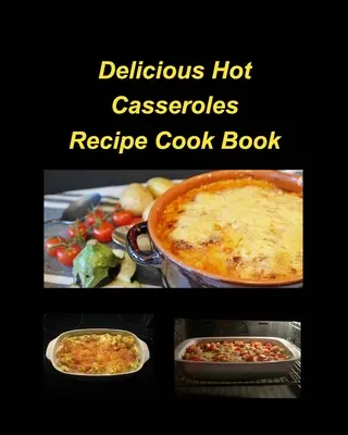 Pyszne przepisy na gorące zapiekanki Książka kucharska: Zapiekanki Kurczak Wołowina Gorące Pyszne Małże Zielona Fasola Rodzina Łatwe Pieczenie - Delicious Hot Casserole Recipes Cook Book: Casseroles Chicken Beef Hot Delicious Clam Green Bean Family Easy Bake