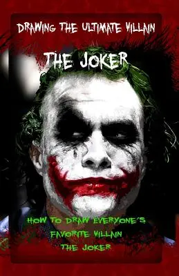 Rysowanie ostatecznego złoczyńcy: Joker: Jak narysować ulubionego złoczyńcę wszystkich: Joker - Drawing The Ultimate Villain: The Joker: How To Draw Everyone's Favorite Villain: The Joker