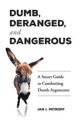 Głupi, obłąkany i niebezpieczny: Inteligentny przewodnik po zwalczaniu głupich argumentów - Dumb, Deranged, and Dangerous: A Smart Guide to Combatting Dumb Arguments