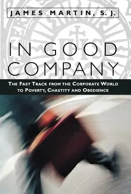 W dobrym towarzystwie: Szybka ścieżka od korporacyjnego świata do ubóstwa, czystości i posłuszeństwa - In Good Company: The Fast Track from the Corporate World to Poverty, Chastity, and Obedience