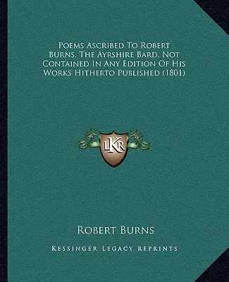 Poems Ascribed to Robert Burns, the Ayrshire Bard, Not Contained in Any Edition of His Works Hithither Published (1801) - Poems Ascribed to Robert Burns, the Ayrshire Bard, Not Contained in Any Edition of His Works Hitherto Published (1801)