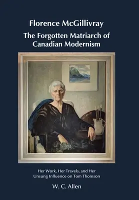 Florence McGillivray - zapomniana matriarchini kanadyjskiego modernizmu: jej praca, podróże i niedoceniony wpływ na Toma Thomsona - Florence McGillivray The Forgotten Matriarch of Canadian Modernism: Her Work, Her Travels, and Her Unsung Influence on Tom Thomson