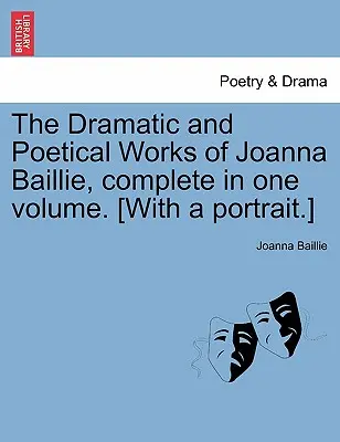 Dzieła dramatyczne i poetyckie Joanny Baillie, kompletne w jednym tomie. [Z portretem]. - The Dramatic and Poetical Works of Joanna Baillie, complete in one volume. [With a portrait.]