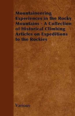 Mountaineering Experiences in the Rocky Mountains - Zbiór historycznych artykułów wspinaczkowych na temat wypraw w Góry Skaliste - Mountaineering Experiences in the Rocky Mountains - A Collection of Historical Climbing Articles on Expeditions to the Rockies